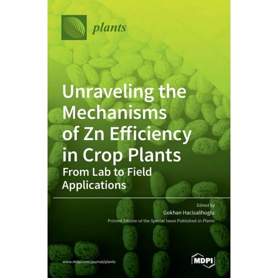 Unraveling the Mechanisms of Zn Efficiency in Crop Plants: From Lab to Field Applications Hardcover 303653427X 9783036534275 Hacisalihoglu, Gokhan