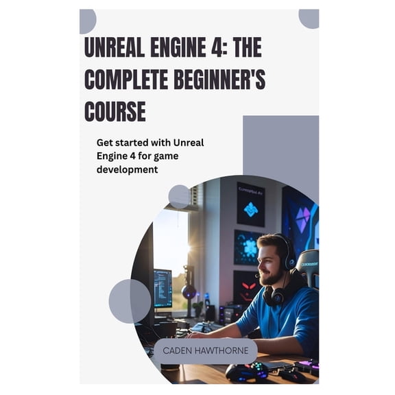Unreal Engine 4 The Complete Beginner's Course: Get started with Unreal Engine 4 for game development, (Paperback)