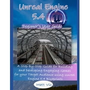 Unreal Engine 5.4 Beginners User Guide A Step-By-Step Guide for Building and Developing Engaging Games for your Target, Paperback
