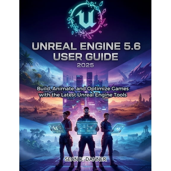 Unreal Engine 5.6 User Guide 2025: Build, Animate, and Optimize Games with the Latest Unreal Engine Tools, (Paperback)
