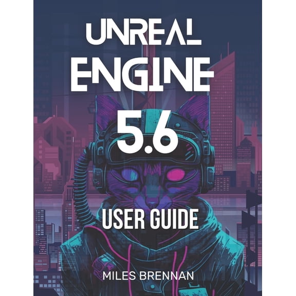 Unreal Engine 5.6 User Guide: A Practical Handbook for Game Developers, Filmmakers, and Architects-From Installation to , (Paperback)