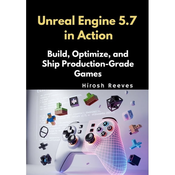 Unreal Engine 5.7 in Action: Build, Optimize, and Ship Production-Grade Games, (Paperback)