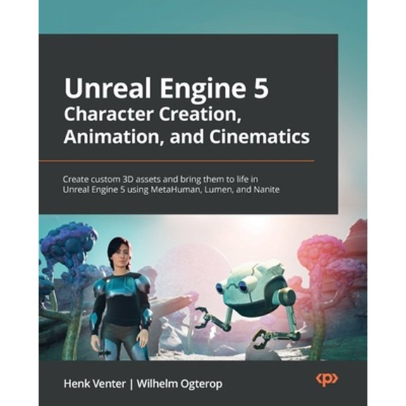Pre-Owned Unreal Engine 5 Character Creation, Animation, and Cinematics: Create custom 3D assets and bring (Paperback) by Henk Venter, Wilhelm Ogterop
