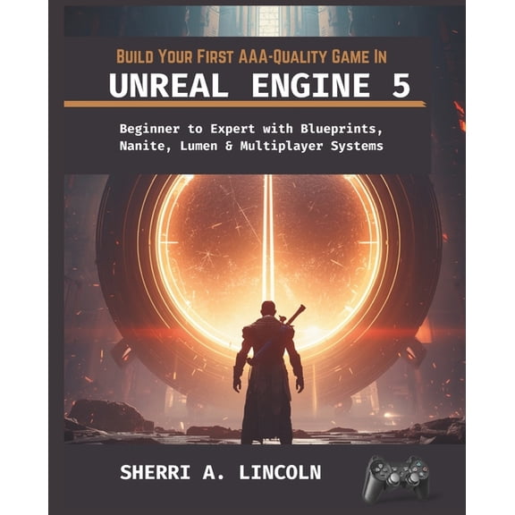 Unreal Engine 5 Mastery Build Your First Aaa-Quality Game in Unreal Engine 5: Beginner to Expert with Blueprints, Nanite, Lumen & Multiplayer Sy, Book 6, (Paperback)