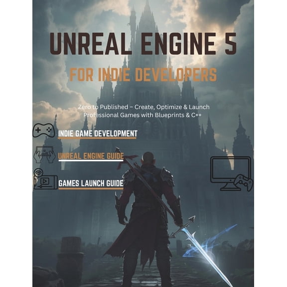 Unreal Engine 5 Mastery Unreal Engine 5 for Indie Developers: Zero to Published - Create, Optimize & Launch Professional Games with Blueprints &, Book 4, (Paperback)