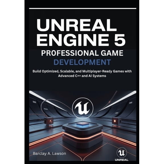Unreal Engine 5 Professional Game Development: Build Optimized, Scalable, and Multiplayer-Ready Games with Advanced C++ , (Paperback)