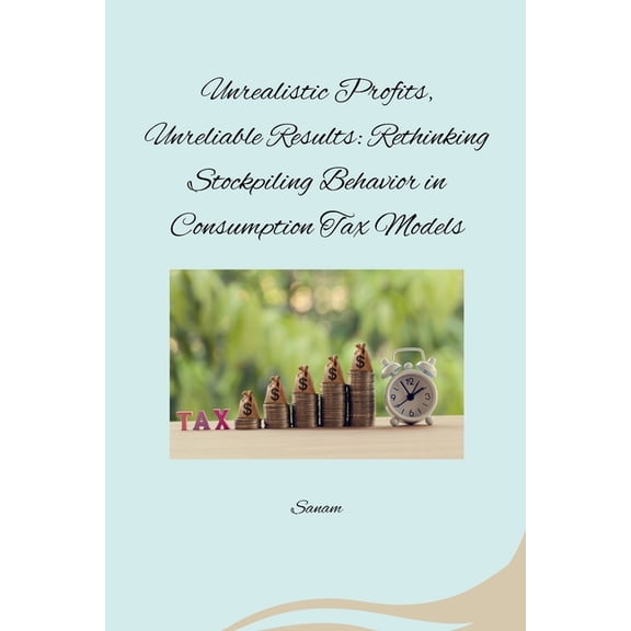 Unrealistic Profits, Unreliable Results: Rethinking Stockpiling Behavior in Consumption Tax Models, (Paperback)