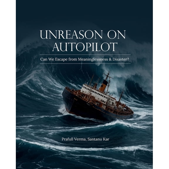 Unreason on Autopilot: Can We Escape from Meaninglessness & Disaster?, (Paperback)