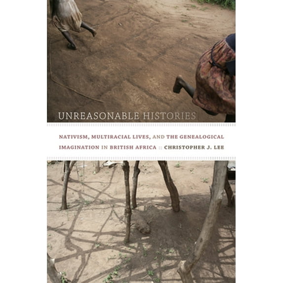 Pre-Owned Unreasonable Histories: Nativism, Multiracial Lives, and the Genealogical Imagination in British Africa (Paperback) 0822357259 9780822357254