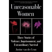 Unreasonable Women Three Stories of Violence, Imprisonment, and Extraordinary Survival, Hardcover