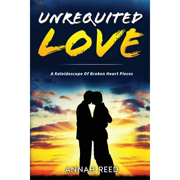 Unrequited Love: A Kaleidoscope of Broken Heart Pieces, (Paperback)