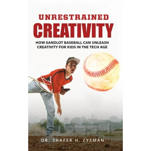 Unrestrained Creativity: How Sandlot Baseball Can Unleash Creativity For Kids In The Tech Age, (Hardcover)
