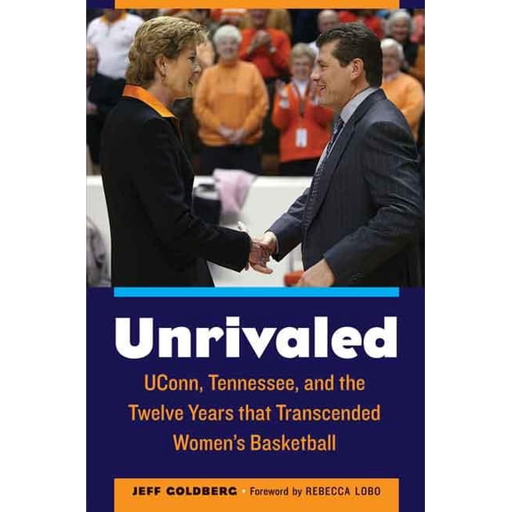 Unrivaled: Uconn, Tennessee, and the Twelve Years That Transcended Women's Basketball, (Hardcover)