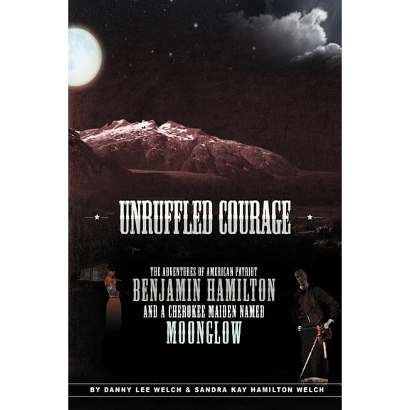 Unruffled Courage : The Adventures of American Patriot Benjamin Hamilton and a Cherokee Maiden Named Moonglow