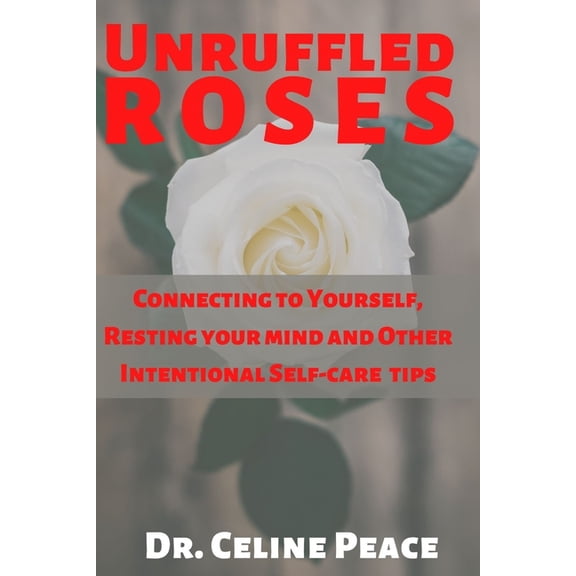 Unruffled Roses: Connecting to Yourself, Resting your mind, and Other Intentional Self-care Tips, (Paperback)