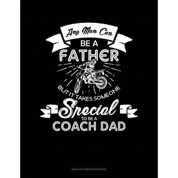 Unruled Composition Book: Any Man Can Be a Father But It Takes Someone Special to Be a Coach Dad: Unruled Composition Book (Other)