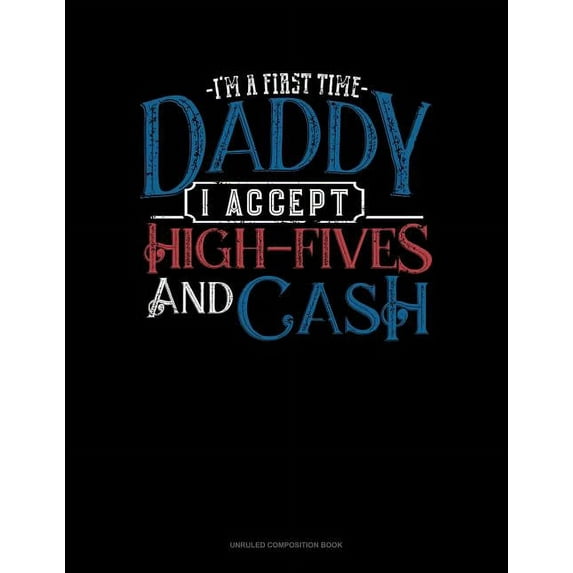 Unruled Composition Book: I'm a First Time Daddy I Accept High-Fives and Cash: Unruled Composition Book (Paperback)