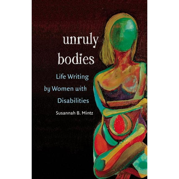 Unruly Bodies: Life Writing by Women with Disabilities, (Paperback)