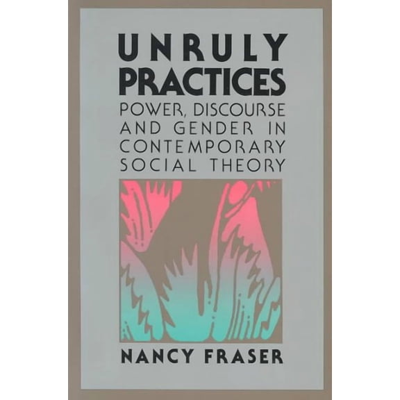 Unruly Practices : Power, Discorse, and Gender in Contemporary Social Theory (Paperback)