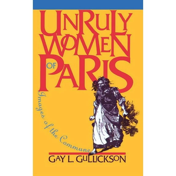 Unruly Women of Paris: Images of the Commune (Hardcover)