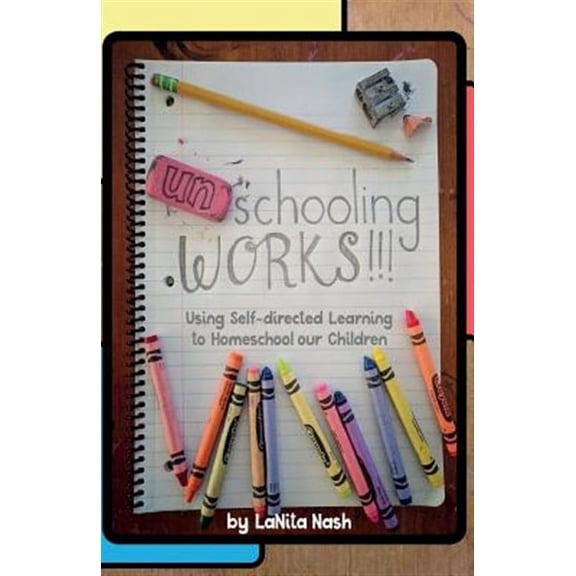 Unschooling Works!!! : Using Self-directed Learning to Homeschool Our Children