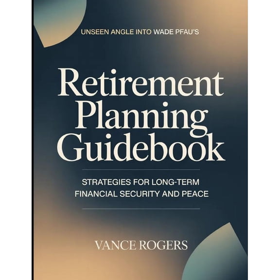 Unseen Angle Into Wade Pfau's Retirement Planning Guidebook: Strategies For Long-term Financial Security And Peace, (Paperback)