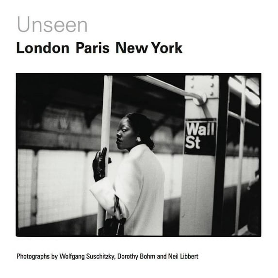 Unseen: London, Paris, New York : Photographs by Wolfgang Suschitzky, Dorothy Bohm and Neil Libbert 1930s-1960s (Hardcover)