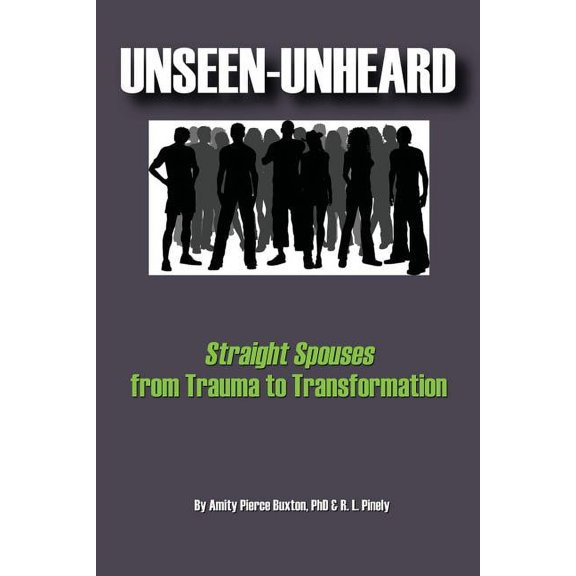 Unseen-Unheard: Straight Spouses from Trauma to Transformation (Paperback) by Amity Pierce Buxton, R L Pinely