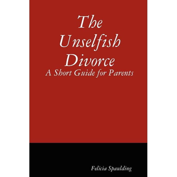Unselfish Divorce : A Short Guide for Parents