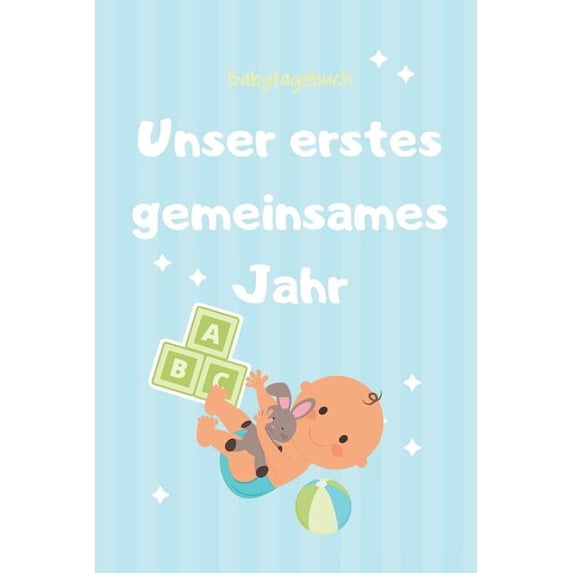 Unser Erstes Gemeinsames Jahr Babytagebuch: A5 52 Wochen Kalender als Geschenk zur Geburt für Jungen - Geschenkidee für werdene Mütter zur Schwangerschaft - Baby-Tagebuch - Babyalbum - Babys erstes Ja