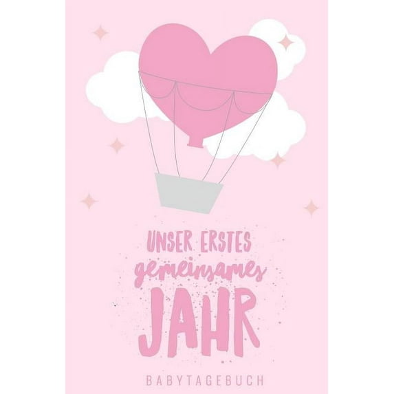 Unser Erstes Gemeinsames Jahr Babytagebuch : A5 52 Wochen Kalender als Geschenk zur Geburt für Mädchen - Geschenkidee für werdene Mütter zur Schwangerschaft - Baby-Tagebuch - Babyalbum - Babys erstes Jahr (Paperback)