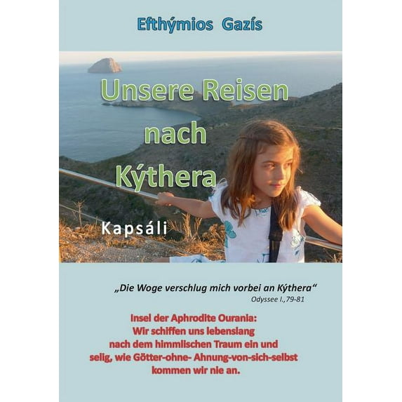Unsere Reisen nach Kýthera : Insel der Aphrodite Ouránia: Wir schiffen uns lebenslang nach dem himmlischen Traum ein und selig, wie Götter-ohne-Ahnung-von-sich-selbst, kommen wir nie an. (Paperback)
