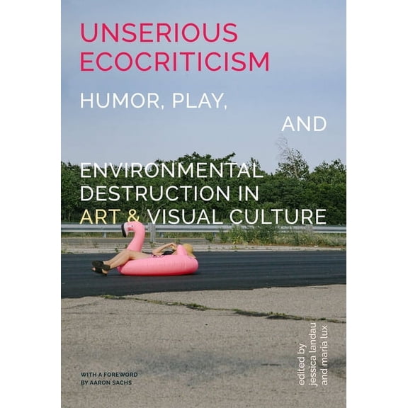 Unserious Ecocriticism: Humor, Play & Environmental Destruction in Art & Visual Culture, (Hardcover)