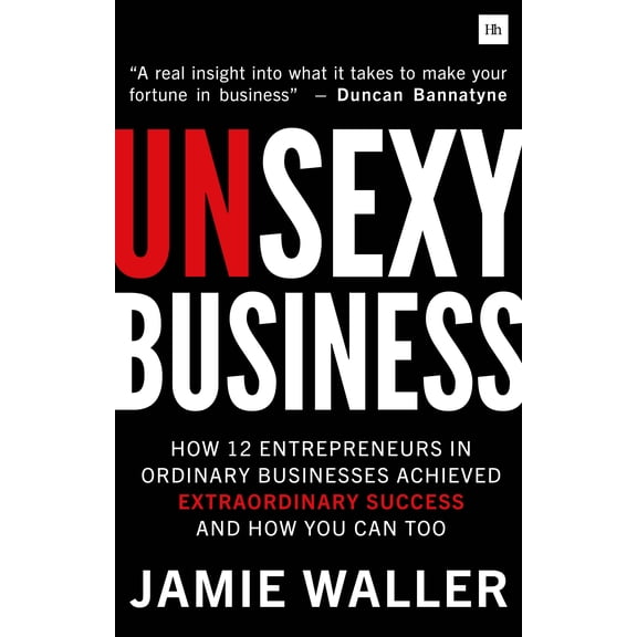 Unsexy Business : How 12 Entrepreneurs in ordinary businesses achieved extraordinary success and how you can too (Paperback)