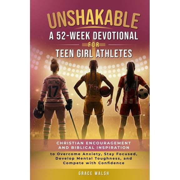 Unshakable: A 52-Week Devotional for Teen Girl Athletes - Christian encouragement and Biblical Inspiration to Overcome A, (Hardcover)