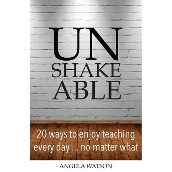 Unshakeable: 20 Ways to Enjoy Teaching Every Day...No Matter What (Paperback)
