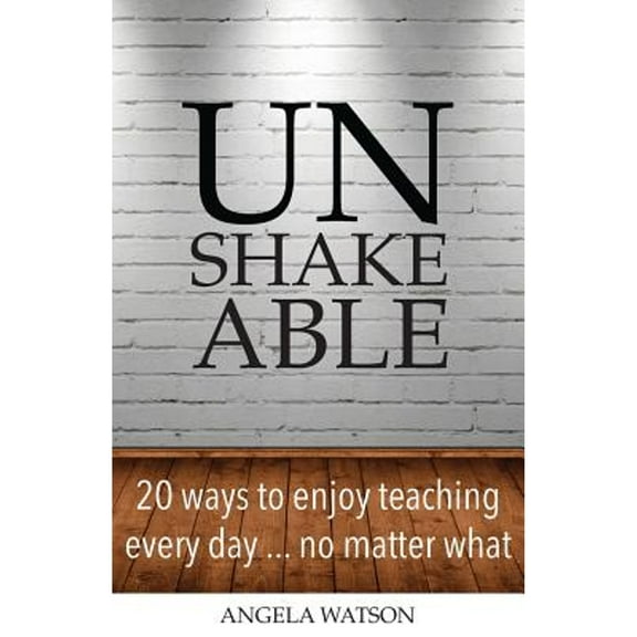 Unshakeable: 20 Ways to Enjoy Teaching Every Day...No Matter What (Paperback)