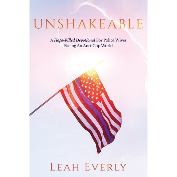 Unshakeable: A Hope-Filled Devotional For Police Wives Facing An Anti-Cop World