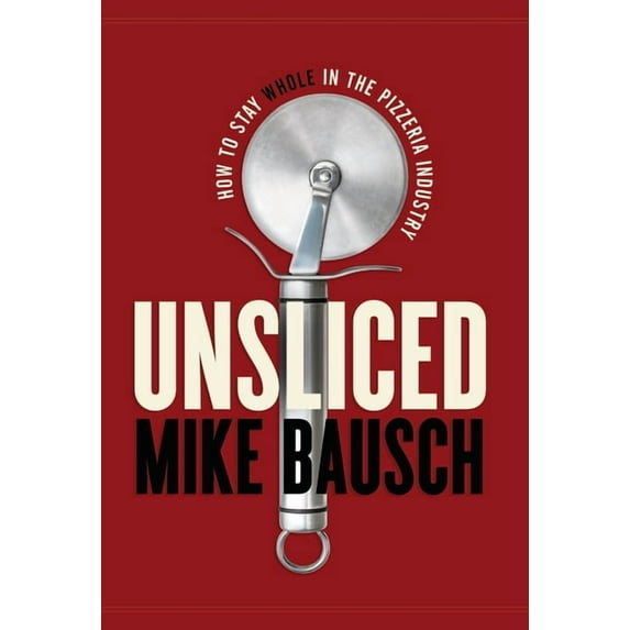 Unsliced: How to Stay Whole in the Pizzeria Industry (Hardcover)