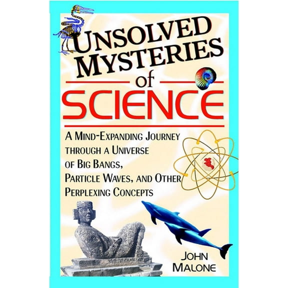 Unsolved Mysteries of Science: A Mind-Expanding Journey Through a Universe of Big Bangs, Particle Waves, and Other Perpl, (Hardcover)