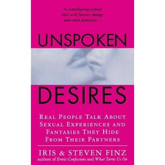 Unspoken Desires: Real People Talk about Sexual Experiences and Fantasies They Hide from Their (Paperback) by Iris Finz, Steven Finz