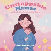 Unstoppable Mamas A Book Celebrating Mothers, Paperback