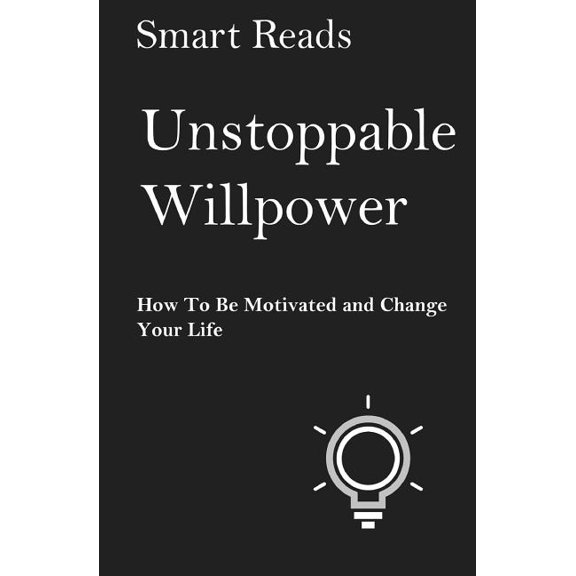 Unstoppable Willpower: How to Be Motivated and Change Your Life (Paperback) 1548631752 9781548631758