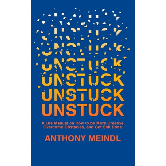 Unstuck: A Life Manual On How To Be More Creative, Overcome Your Obstacles, and Get Shit Done, (Paperback)