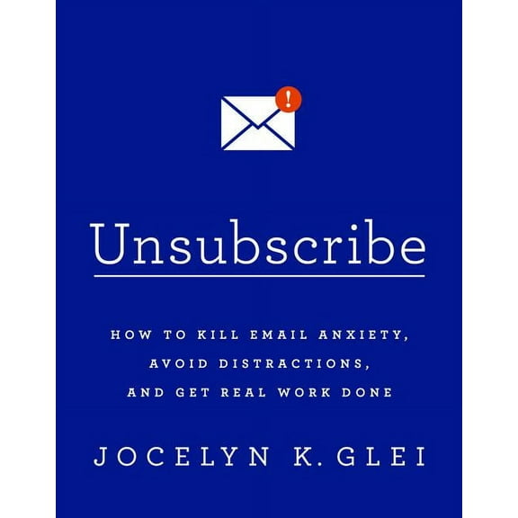 Unsubscribe: How to Kill Email Anxiety, Avoid Distractions, and Get Real Work Done (Paperback)