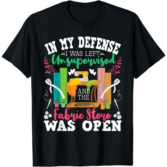 Unsupervised And The Fabric Store Was Open - Sewing Quilting T-Shirt
