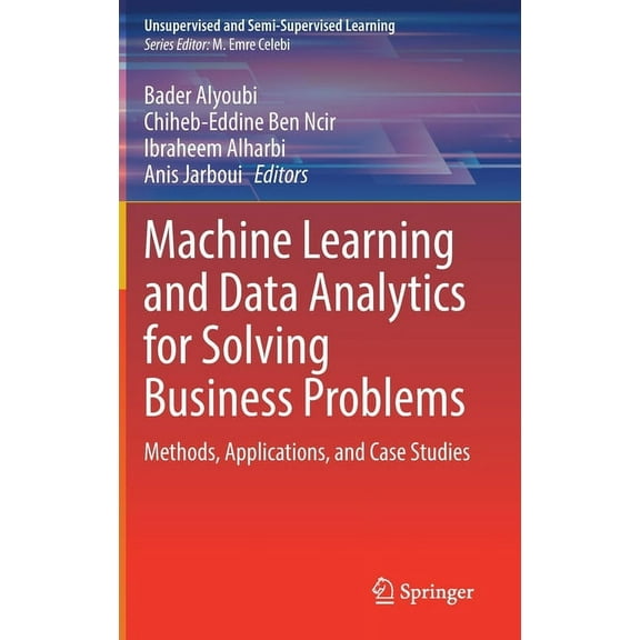 Unsupervised and Semi-Supervised Learnin Machine Learning and Data Analytics for Solving Business Problems: Methods, Applications, and Case Studies, (Hardcover)
