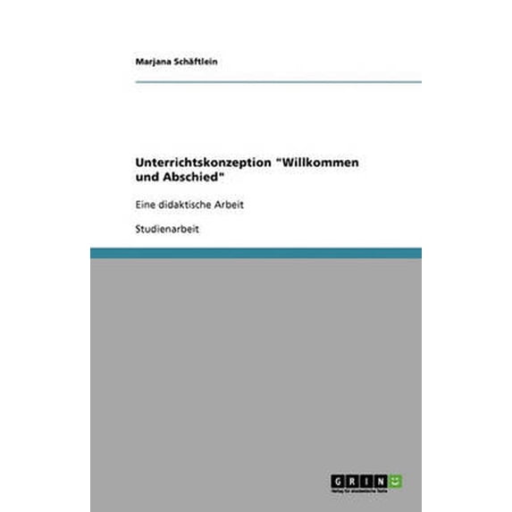 Unterrichtskonzeption "Willkommen und Abschied" : Eine didaktische Arbeit (Paperback)