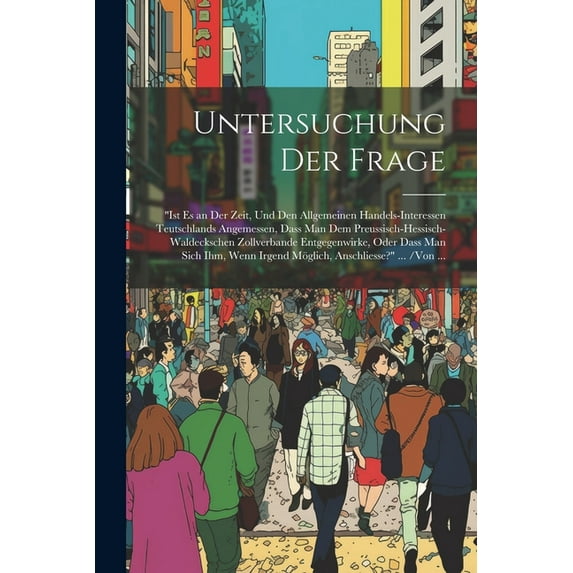 Untersuchung Der Frage: "Ist Es an Der Zeit, Und Den Allgemeinen Handels-Interessen Teutschlands Angemessen, Dass Man Dem Preussisch-Hessisch-Waldeckschen Zollverbande Entgegenwirke, Oder Dass Man Sic
