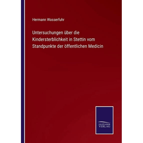 Untersuchungen ber die Kindersterblichkeit in Stettin vom Standpunkte der ffentlichen Medicin German Edition Paperback 3752544260 9783752544268 Hermann Wasserfuhr